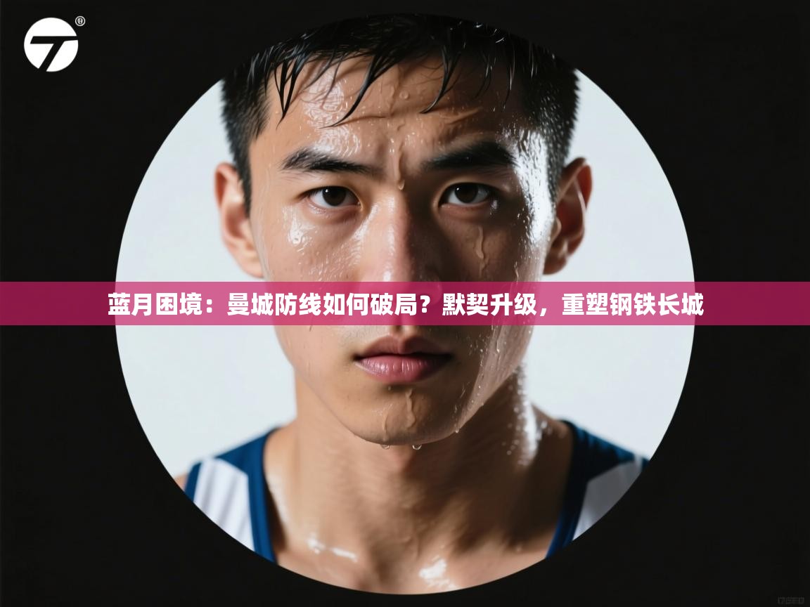 蓝月困境:曼城防线如何破局?默契升级,重塑钢铁长城 第1张