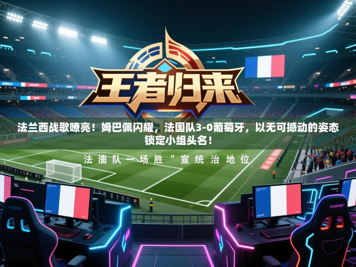 法兰西战歌嘹亮！姆巴佩闪耀，法国队3-0葡萄牙，以无可撼动的姿态锁定小组头名！  第2张