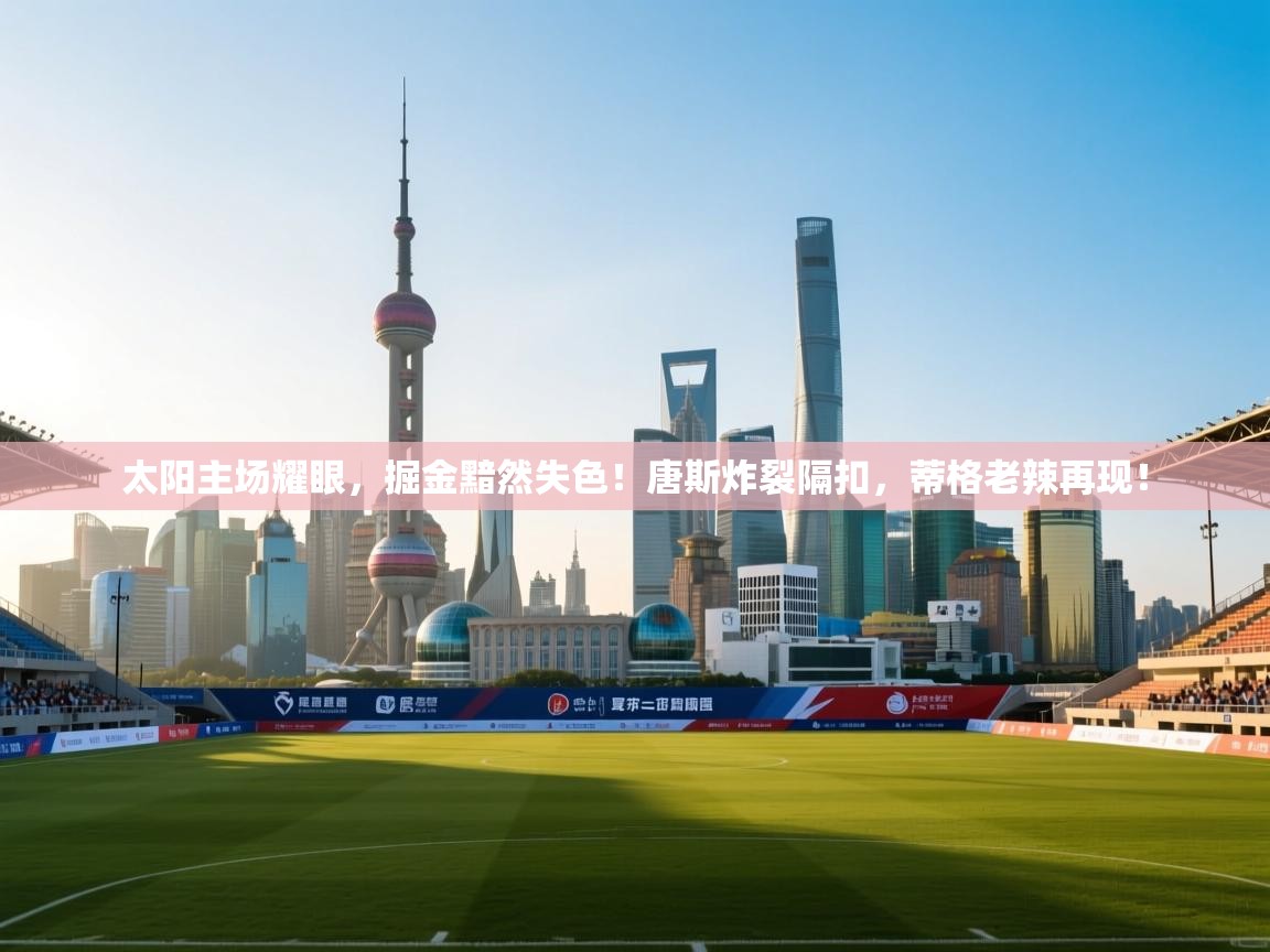 太阳主场耀眼，掘金黯然失色！唐斯炸裂隔扣，蒂格老辣再现！  第1张