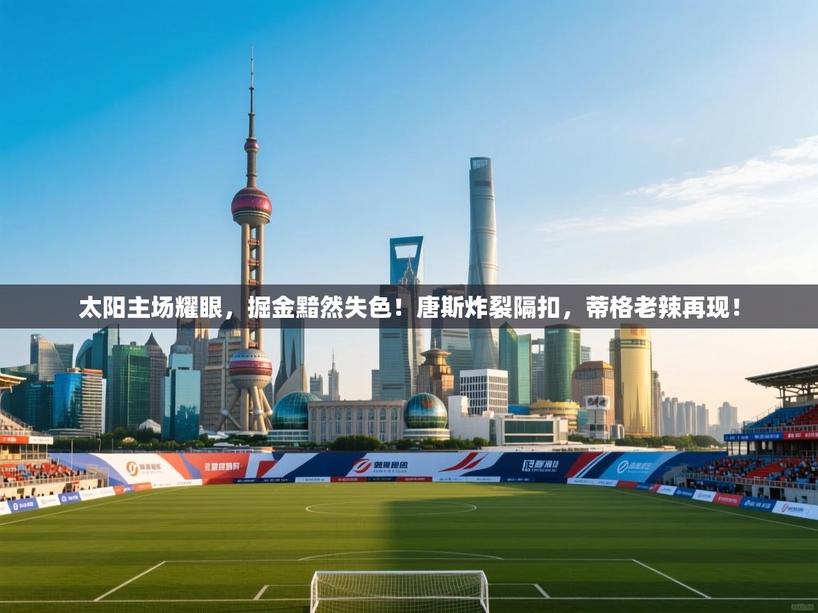 太阳主场耀眼，掘金黯然失色！唐斯炸裂隔扣，蒂格老辣再现！  第2张