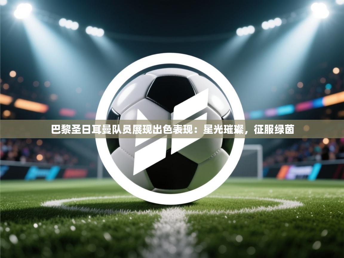 巴黎圣日耳曼队员展现出色表现：星光璀璨，征服绿茵  第1张